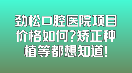 劲松口腔医院项目价格如何？矫正种植等都想知道！