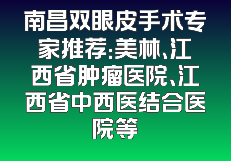 南昌双眼皮手术专家推荐：美林、江西省肿瘤医院、江西省中西医结合医院等