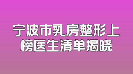 宁波市乳房整形上榜医生清单揭晓