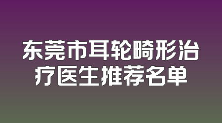 东莞市耳轮畸形治疗医生推荐名单
