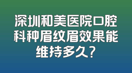 深圳和美医院口腔科种眉纹眉效果能维持多久？