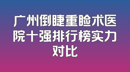 广州倒睫重睑术医院十强排行榜实力对比