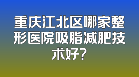 重庆江北区哪家整形医院吸脂减肥技术好？