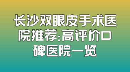 长沙双眼皮手术医院推荐：高评价口碑医院一览
