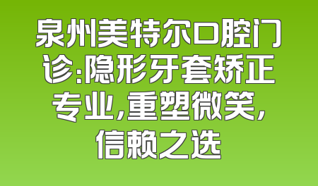 泉州美特尔口腔门诊：隐形牙套矫正专业，重塑微笑，信赖之选