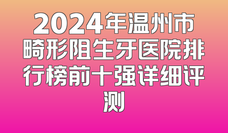 2024年温州市畸形阻生牙医院排行榜前十强详细评测