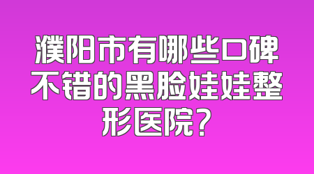 濮阳市有哪些口碑不错的黑脸娃娃整形医院？