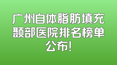 广州自体脂肪填充颞部医院排名榜单公布！