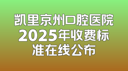凯里京州口腔医院2025年收费标准在线公布