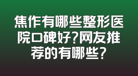 焦作有哪些整形医院口碑好？网友推荐的有哪些？