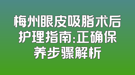 梅州眼皮吸脂术后护理指南：正确保养步骤解析