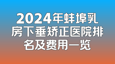 2024年蚌埠乳房下垂矫正医院排名及费用一览