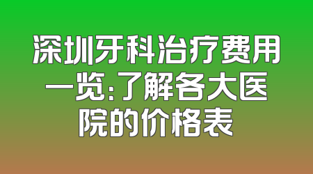 深圳牙科治疗费用一览：了解各大医院的价格表