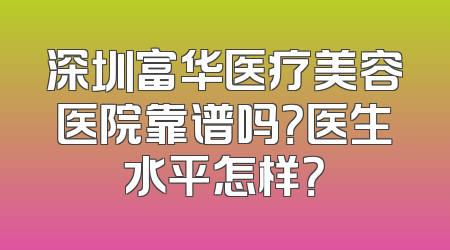 深圳富华医疗美容医院靠谱吗？医生水平怎样？