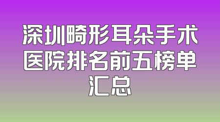 深圳畸形耳朵手术医院排名前五榜单汇总