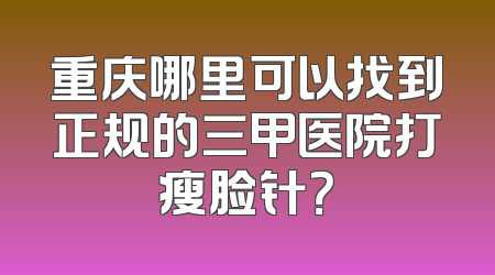 重庆哪里可以找到正规的三甲医院打瘦脸针？