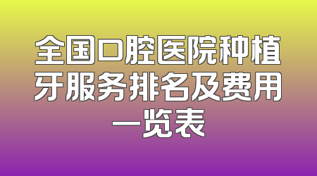 全国口腔医院种植牙服务排名及费用一览表