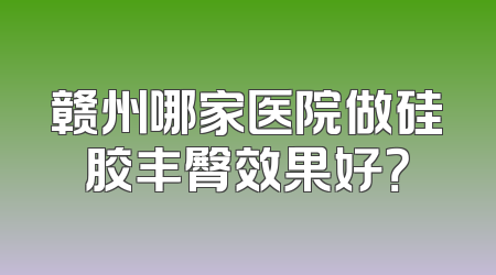 赣州哪家医院做硅胶丰臀效果好？