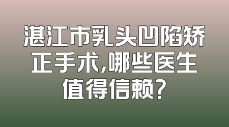 湛江市乳头凹陷矫正手术，哪些医生值得信赖？