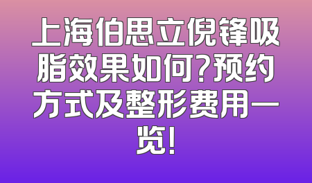 上海伯思立倪锋吸脂效果如何？预约方式及整形费用一览！