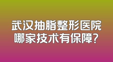 武汉抽脂整形医院哪家技术有保障？