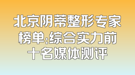北京阴蒂整形专家榜单：综合实力前十名媒体测评