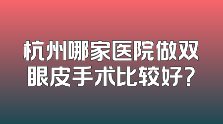 杭州哪家医院做双眼皮手术比较好？