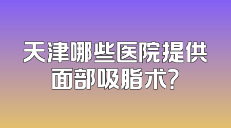 天津哪些医院提供面部吸脂术？