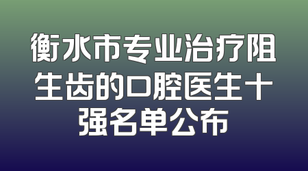 衡水市专业治疗阻生齿的口腔医生十强名单公布