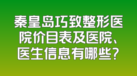 秦皇岛巧致整形医院价目表及医院、医生信息有哪些？