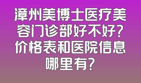 漳州美博士医疗美容门诊部好不好？价格表和医院信息哪里有？