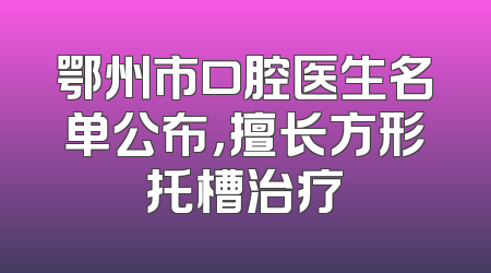 鄂州市口腔医生名单公布，擅长方形托槽治疗