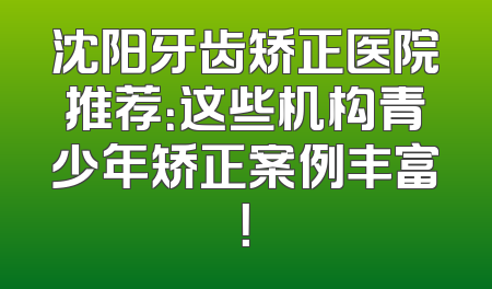 沈阳牙齿矫正医院推荐：这些机构青少年矫正案例丰富！
