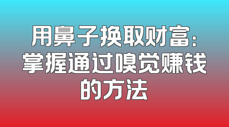 用鼻子换取财富：掌握通过嗅觉赚钱的方法