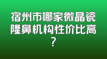 宿州市哪家微晶瓷隆鼻机构性价比高？