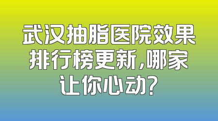 武汉抽脂医院效果排行榜更新，哪家让你心动？