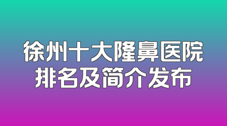 徐州十大隆鼻医院排名及简介发布