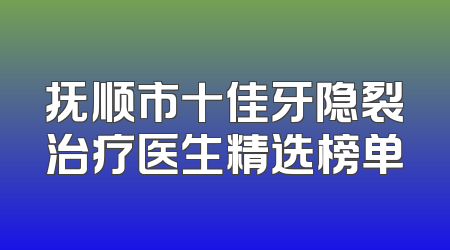 抚顺市十佳牙隐裂治疗医生精选榜单