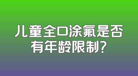 儿童全口涂氟是否有年龄限制？