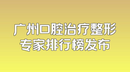 广州口腔治疗整形专家排行榜发布