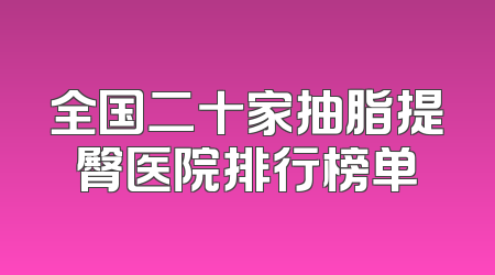 全国二十家抽脂提臀医院排行榜单