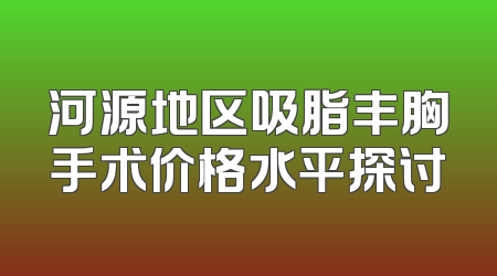 河源地区吸脂丰胸手术价格水平探讨