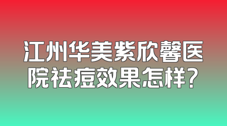 江州华美紫欣馨医院祛痘效果怎样？