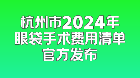杭州市2024年眼袋手术费用清单官方发布