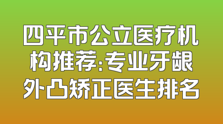 四平市公立医疗机构推荐：专业牙龈外凸矫正医生排名