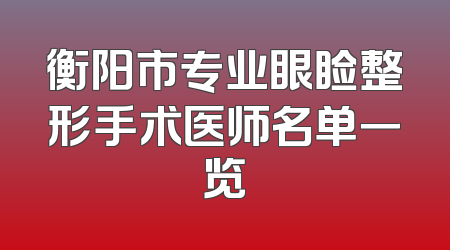 衡阳市专业眼睑整形手术医师名单一览