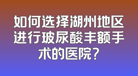 如何选择湖州地区进行玻尿酸丰额手术的医院？