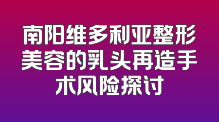 南阳维多利亚整形美容的乳头再造手术风险探讨