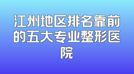 江州地区排名靠前的五大专业整形医院