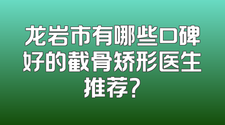 龙岩市有哪些口碑好的截骨矫形医生推荐？